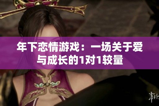 年下恋情游戏：一场关于爱与成长的1对1较量