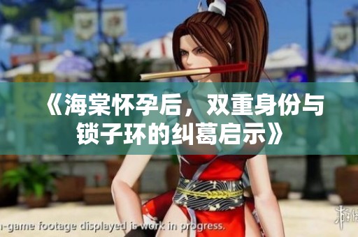 《海棠怀孕后，双重身份与锁子环的纠葛启示》