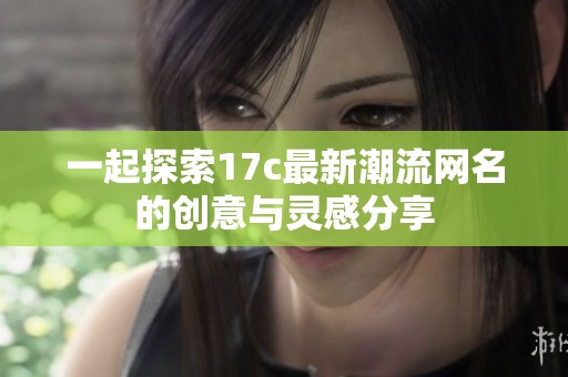 一起探索17c最新潮流网名的创意与灵感分享