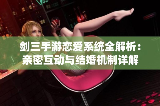 剑三手游恋爱系统全解析：亲密互动与结婚机制详解