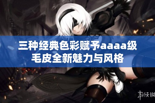 三种经典色彩赋予aaaa级毛皮全新魅力与风格