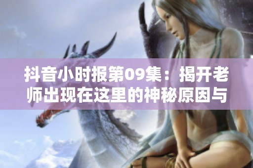 抖音小时报第09集：揭开老师出现在这里的神秘原因与故事