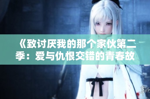 《致讨厌我的那个家伙第二季：爱与仇恨交错的青春故事》