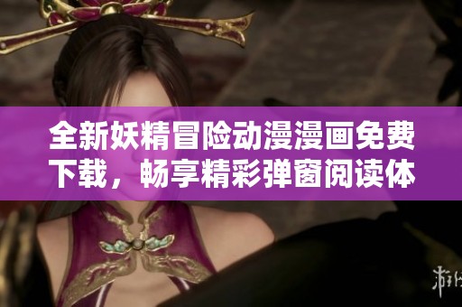 全新妖精冒险动漫漫画免费下载，畅享精彩弹窗阅读体验
