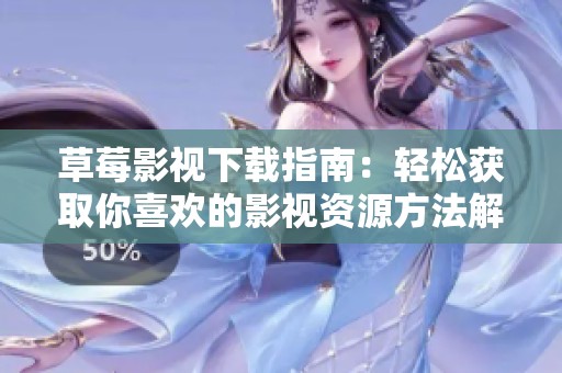 草莓影视下载指南：轻松获取你喜欢的影视资源方法解析