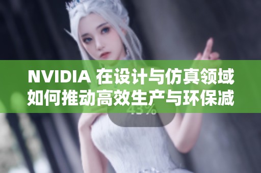 NVIDIA 在设计与仿真领域如何推动高效生产与环保减排策略