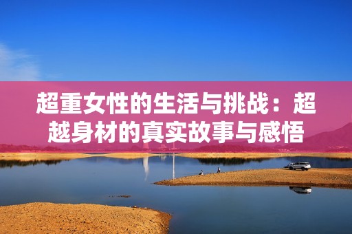 超重女性的生活与挑战：超越身材的真实故事与感悟