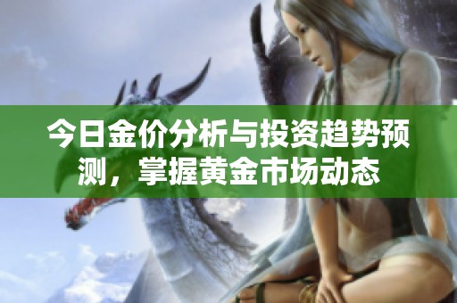 今日金价分析与投资趋势预测，掌握黄金市场动态