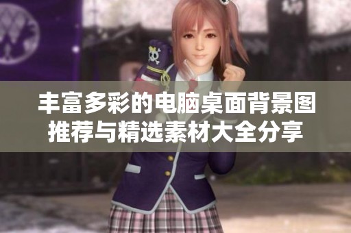 丰富多彩的电脑桌面背景图推荐与精选素材大全分享