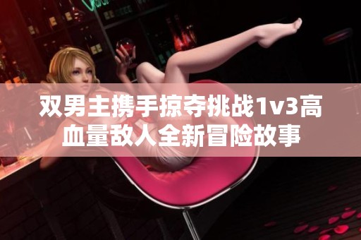 双男主携手掠夺挑战1v3高血量敌人全新冒险故事