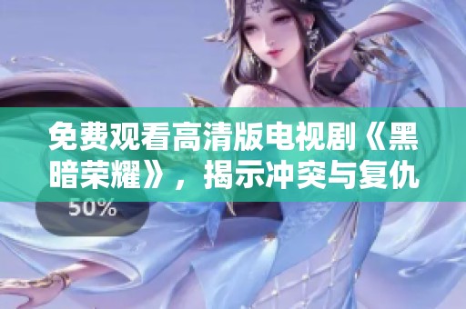 免费观看高清版电视剧《黑暗荣耀》，揭示冲突与复仇的精彩故事