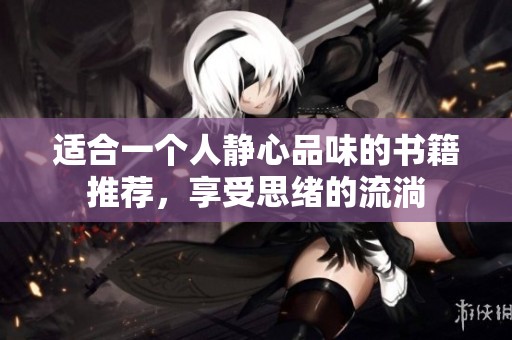 适合一个人静心品味的书籍推荐，享受思绪的流淌