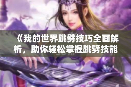 《我的世界跳劈技巧全面解析，助你轻松掌握跳劈技能》