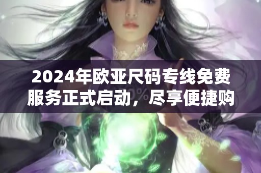 2024年欧亚尺码专线免费服务正式启动，尽享便捷购物体验