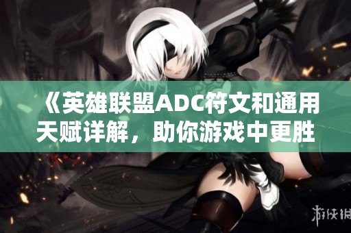 《英雄联盟ADC符文和通用天赋详解，助你游戏中更胜一筹》