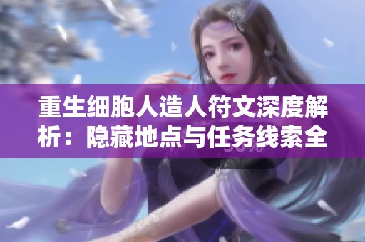重生细胞人造人符文深度解析：隐藏地点与任务线索全攻略