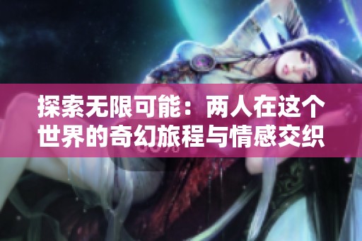 探索无限可能：两人在这个世界的奇幻旅程与情感交织