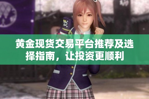 黄金现货交易平台推荐及选择指南，让投资更顺利