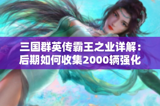 三国群英传霸王之业详解：后期如何收集2000辆强化攻城车技巧分享