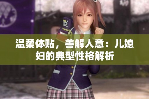 温柔体贴，善解人意：儿媳妇的典型性格解析