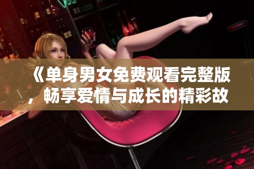 《单身男女免费观看完整版，畅享爱情与成长的精彩故事》