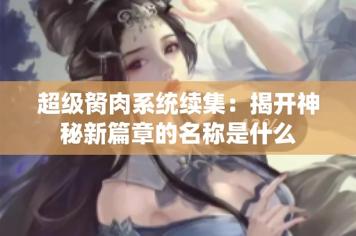 超级胬肉系统续集：揭开神秘新篇章的名称是什么