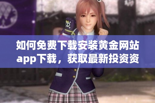 如何免费下载安装黄金网站app下载，获取最新投资资讯