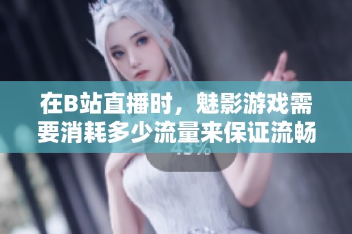 在B站直播时，魅影游戏需要消耗多少流量来保证流畅体验