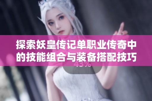 探索妖皇传记单职业传奇中的技能组合与装备搭配技巧