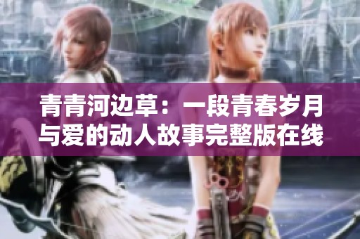 青青河边草：一段青春岁月与爱的动人故事完整版在线观看