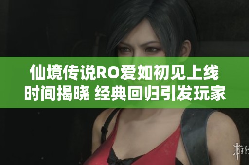 仙境传说RO爱如初见上线时间揭晓 经典回归引发玩家热烈期待