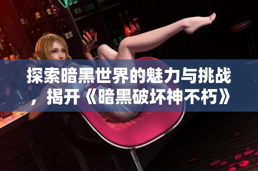 探索暗黑世界的魅力与挑战，揭开《暗黑破坏神不朽》玩家站的秘密