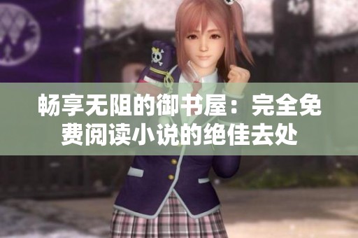 畅享无阻的御书屋：完全免费阅读小说的绝佳去处