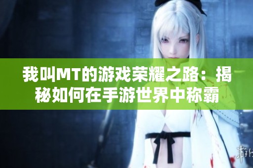 我叫MT的游戏荣耀之路：揭秘如何在手游世界中称霸