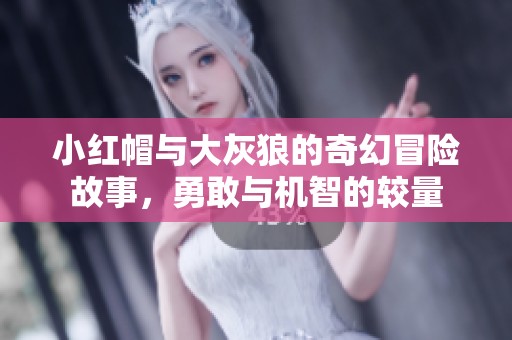 小红帽与大灰狼的奇幻冒险故事，勇敢与机智的较量