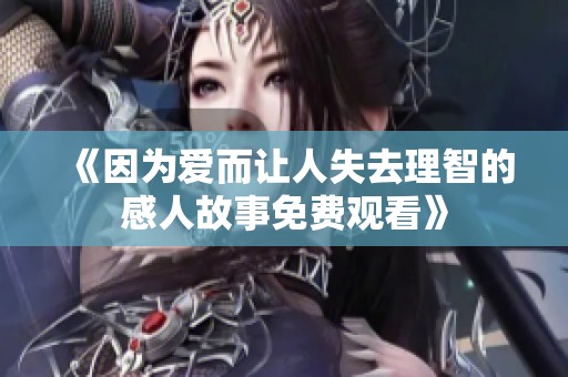 《因为爱而让人失去理智的感人故事免费观看》
