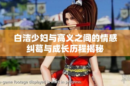 白洁少妇与高义之间的情感纠葛与成长历程揭秘