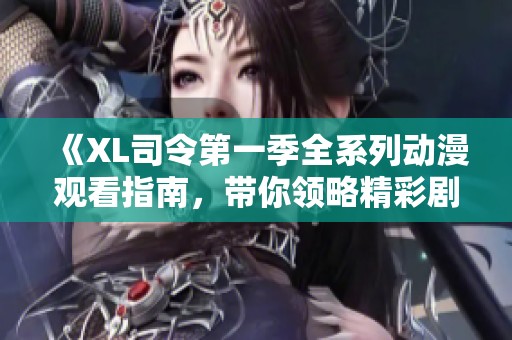 《XL司令第一季全系列动漫观看指南，带你领略精彩剧情》