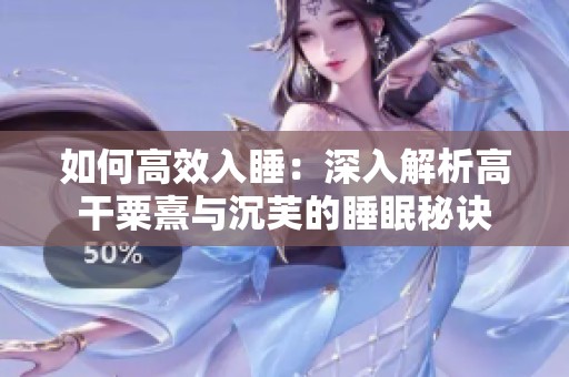 如何高效入睡：深入解析高干粟熹与沉芙的睡眠秘诀