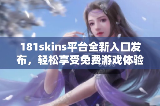 181skins平台全新入口发布，轻松享受免费游戏体验
