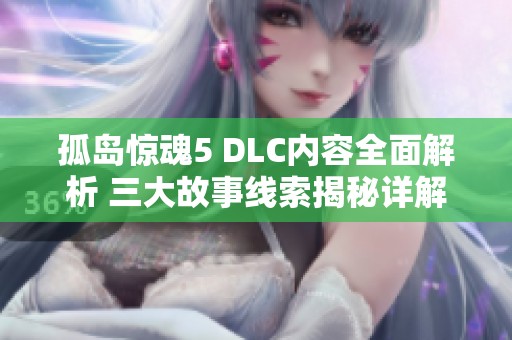 孤岛惊魂5 DLC内容全面解析 三大故事线索揭秘详解
