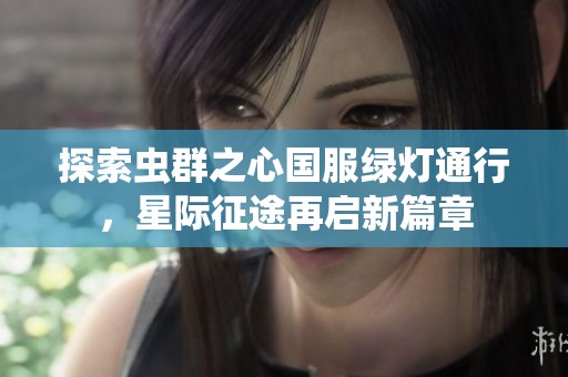 探索虫群之心国服绿灯通行，星际征途再启新篇章