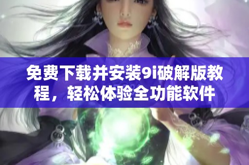 免费下载并安装9i破解版教程，轻松体验全功能软件