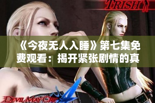 《今夜无人入睡》第七集免费观看：揭开紧张剧情的真相