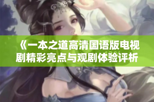 《一本之道高清国语版电视剧精彩亮点与观剧体验评析》