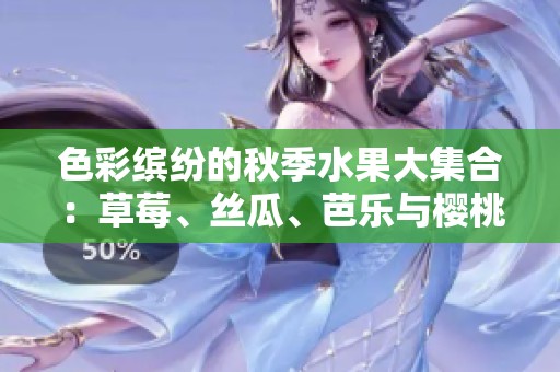 色彩缤纷的秋季水果大集合：草莓、丝瓜、芭乐与樱桃