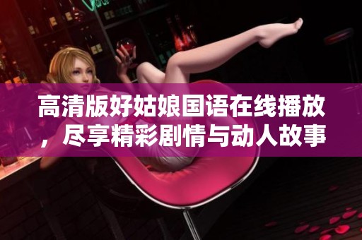 高清版好姑娘国语在线播放，尽享精彩剧情与动人故事