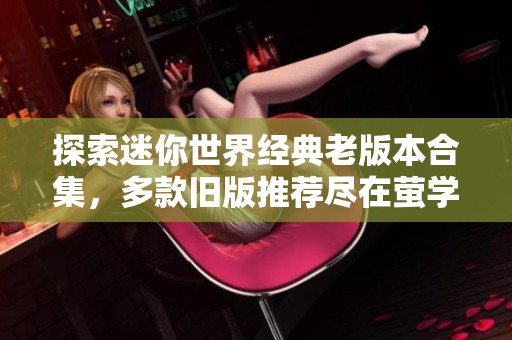 探索迷你世界经典老版本合集，多款旧版推荐尽在萤学游戏网