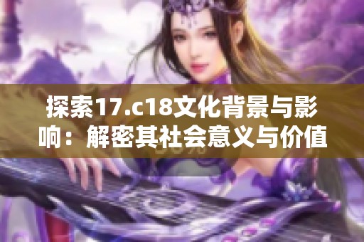 探索17.c18文化背景与影响：解密其社会意义与价值
