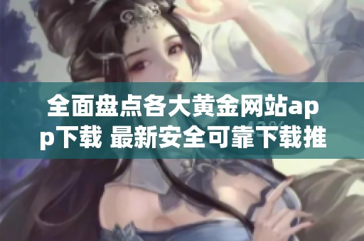 全面盘点各大黄金网站app下载 最新安全可靠下载推荐